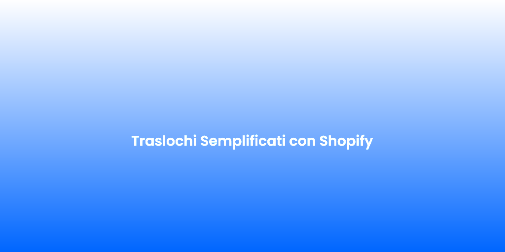 Traslochi Semplificati con Shopify