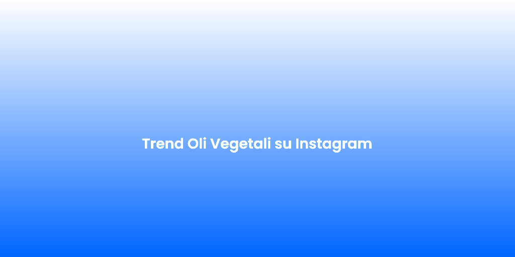 Trend Oli Vegetali su Instagram