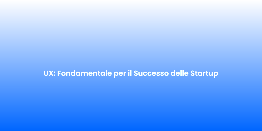 UX Fondamentale per il Successo delle Startup