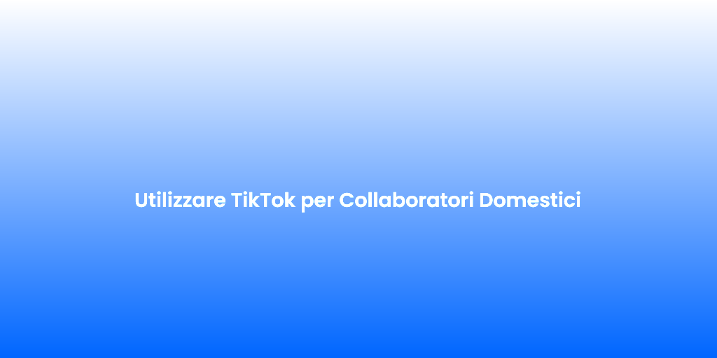 Utilizzare TikTok per Collaboratori Domestici