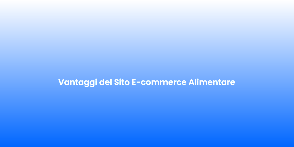 Vantaggi del Sito E commerce Alimentare