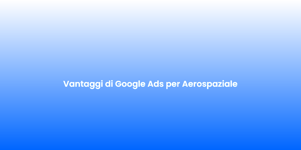 Vantaggi di Google Ads per Aerospaziale