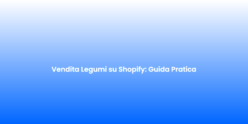 Vendita Legumi su Shopify Guida Pratica