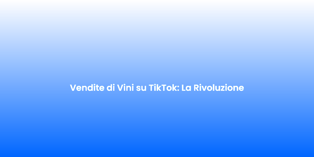 Vendite di Vini su TikTok La Rivoluzione