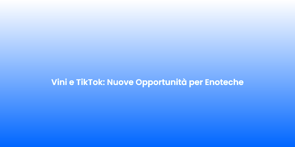 Vini e TikTok Nuove Opportunita per Enoteche