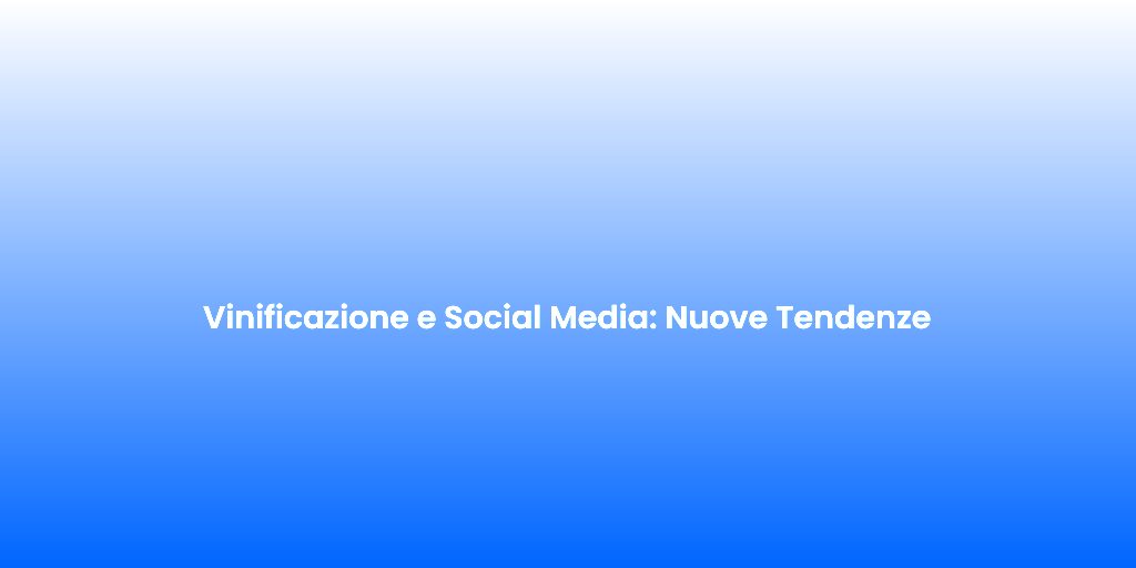 Vinificazione e Social Media Nuove Tendenze