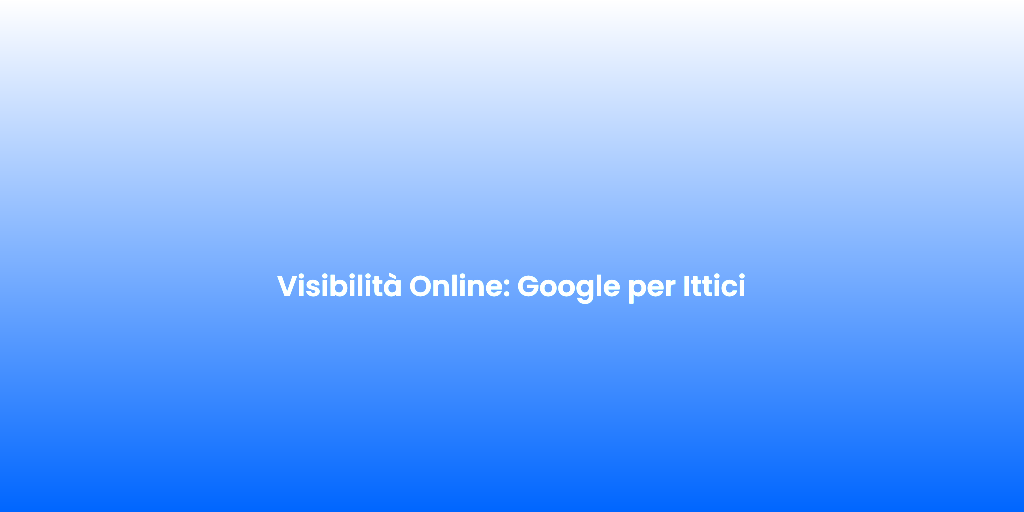 Visibilita Online Google per Ittici