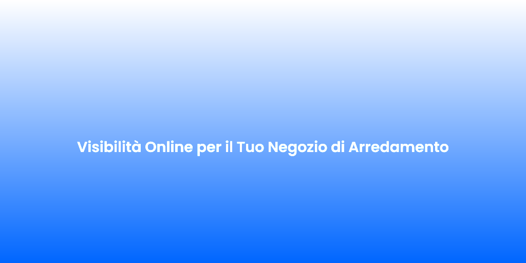 Visibilita Online per il Tuo Negozio di Arredamento