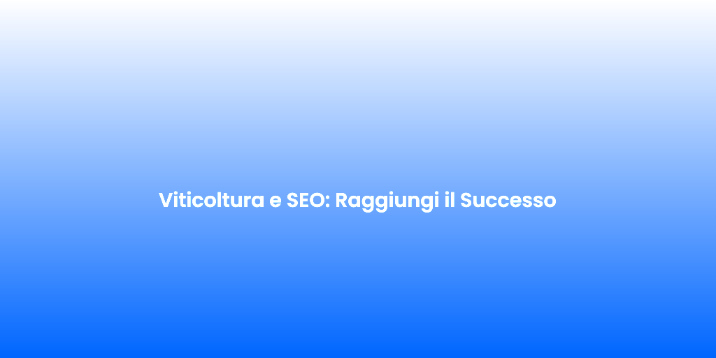 Viticoltura e SEO Raggiungi il Successo
