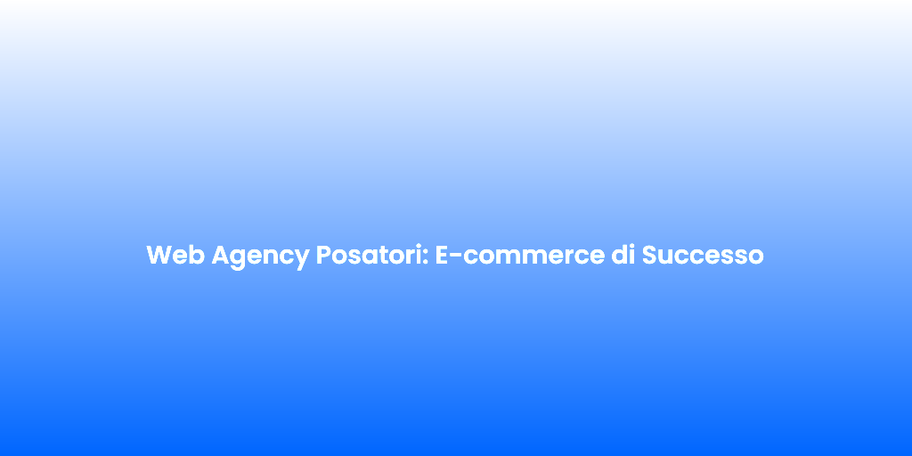 Web Agency Posatori E commerce di Successo