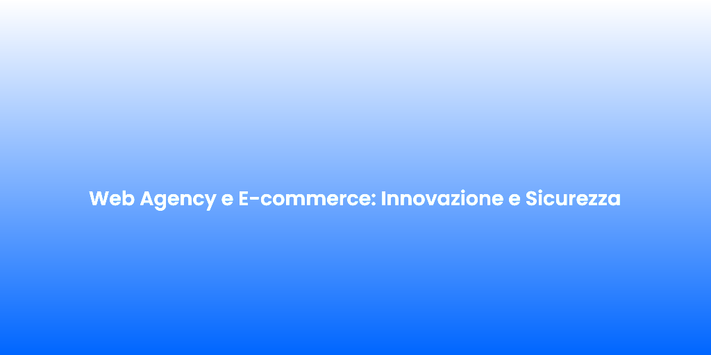 Web Agency e E commerce Innovazione e Sicurezza