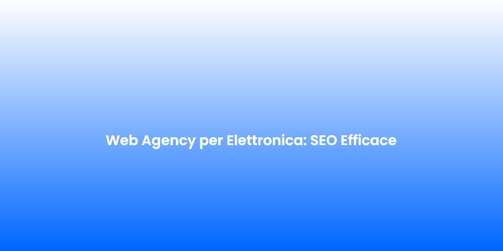 Web Agency per Elettronica SEO Efficace