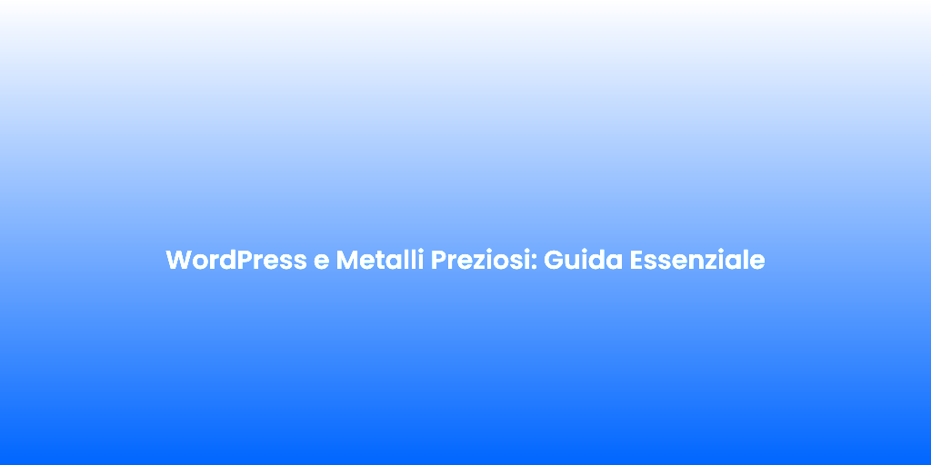WordPress e Metalli Preziosi Guida Essenziale
