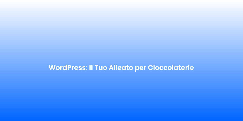 WordPress il Tuo Alleato per Cioccolaterie