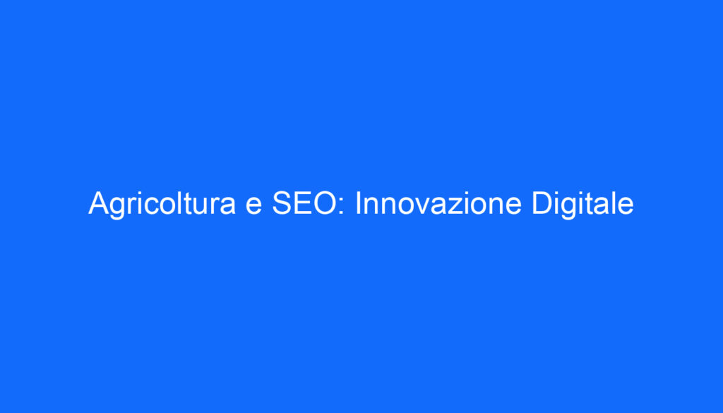 Agricoltura e SEO: Innovazione Digitale