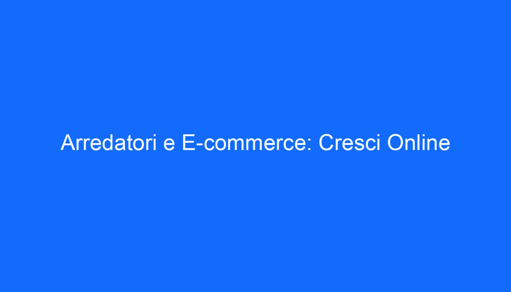 Arredatori e E commerce: Cresci Online