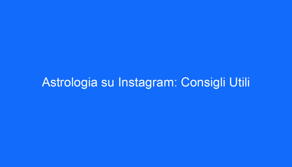 Astrologia su Instagram: Consigli Utili