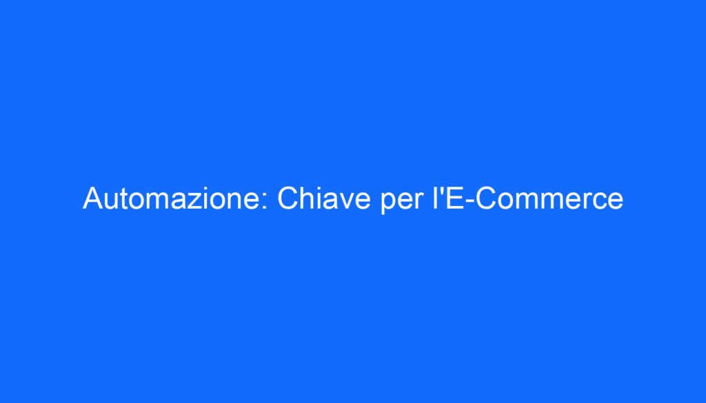 Automazione: Chiave per l'E Commerce