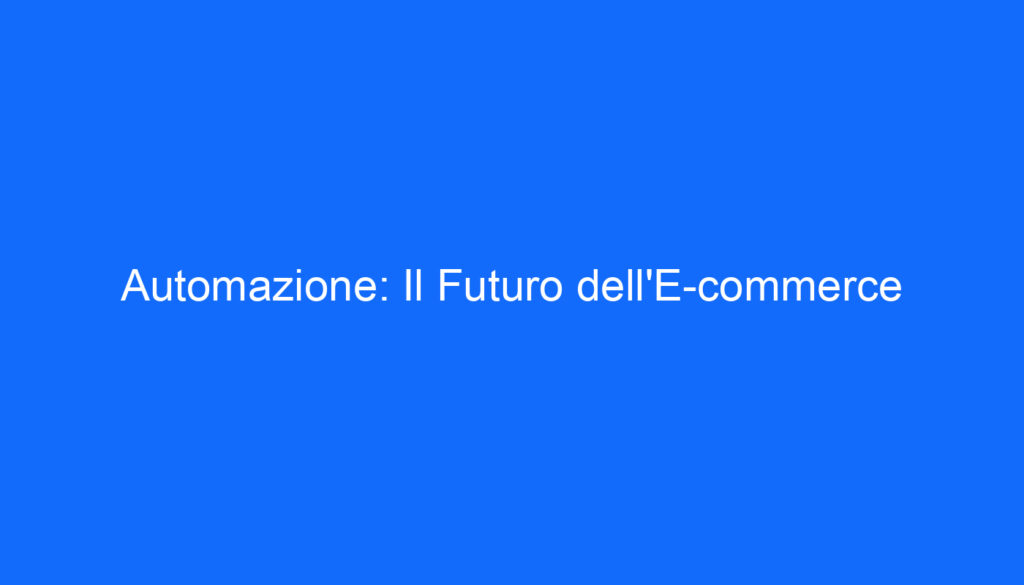 Automazione: Il Futuro dell'E commerce