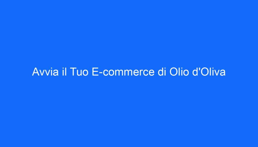Avvia il Tuo E commerce di Olio d'Oliva
