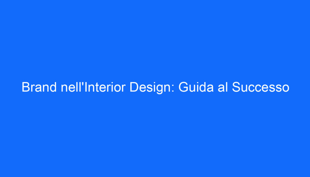 Brand nell'Interior Design: Guida al Successo