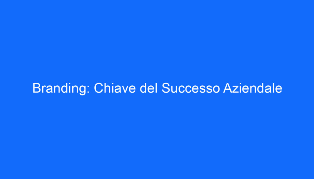 Branding: Chiave del Successo Aziendale