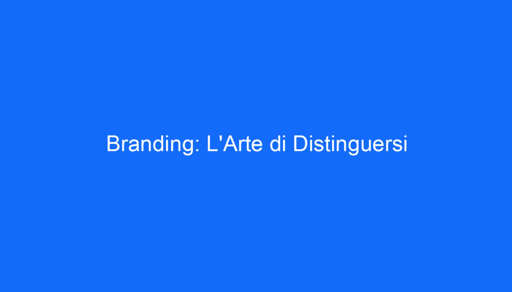 Branding: L'Arte di Distinguersi