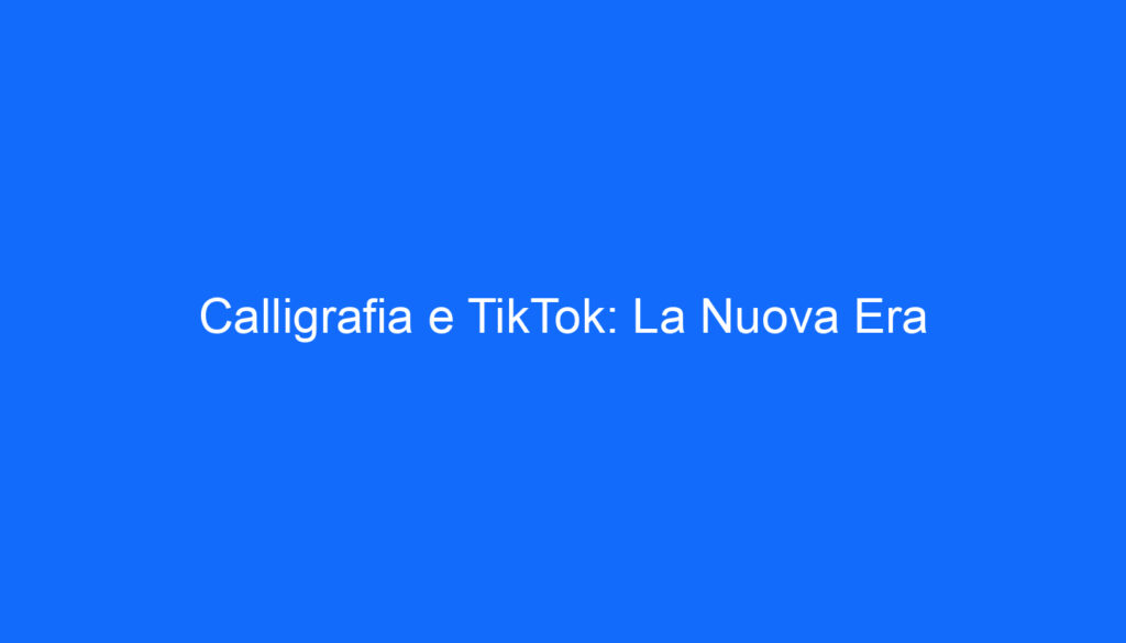 Calligrafia e TikTok: La Nuova Era