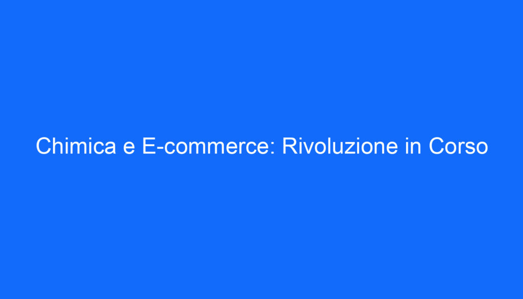 Chimica e E commerce: Rivoluzione in Corso