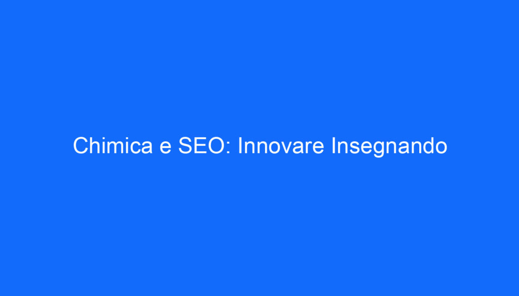 Chimica e SEO: Innovare Insegnando