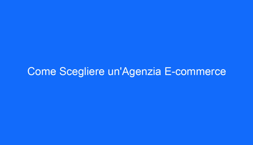 Come Scegliere un'Agenzia E commerce