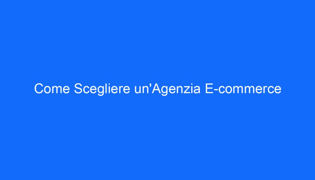 Come Scegliere un'Agenzia E commerce