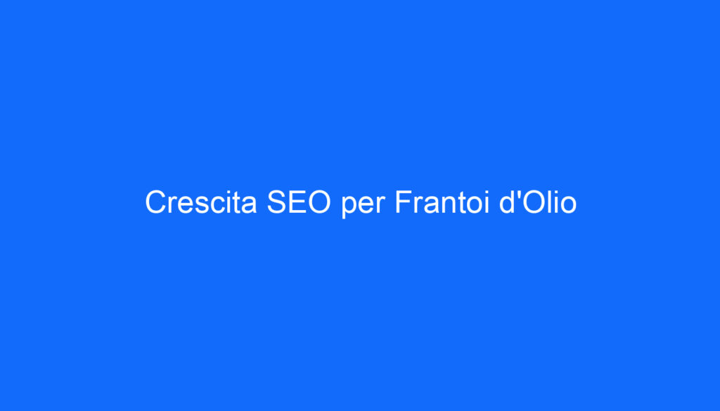 Crescita SEO per Frantoi d'Olio