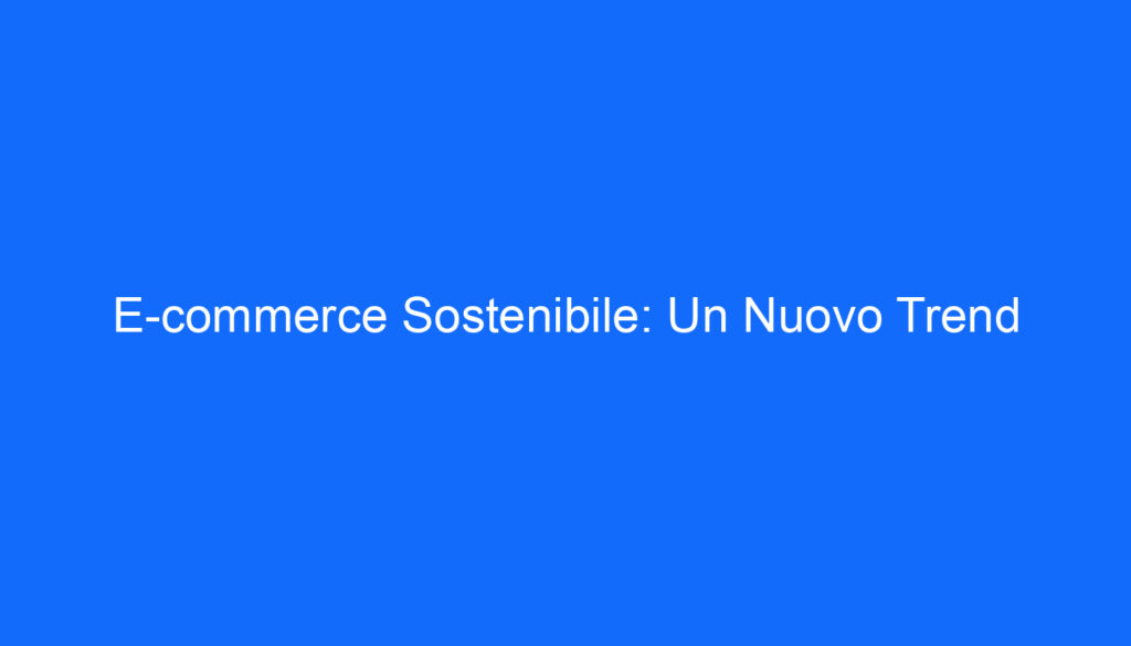 E commerce Sostenibile: Un Nuovo Trend