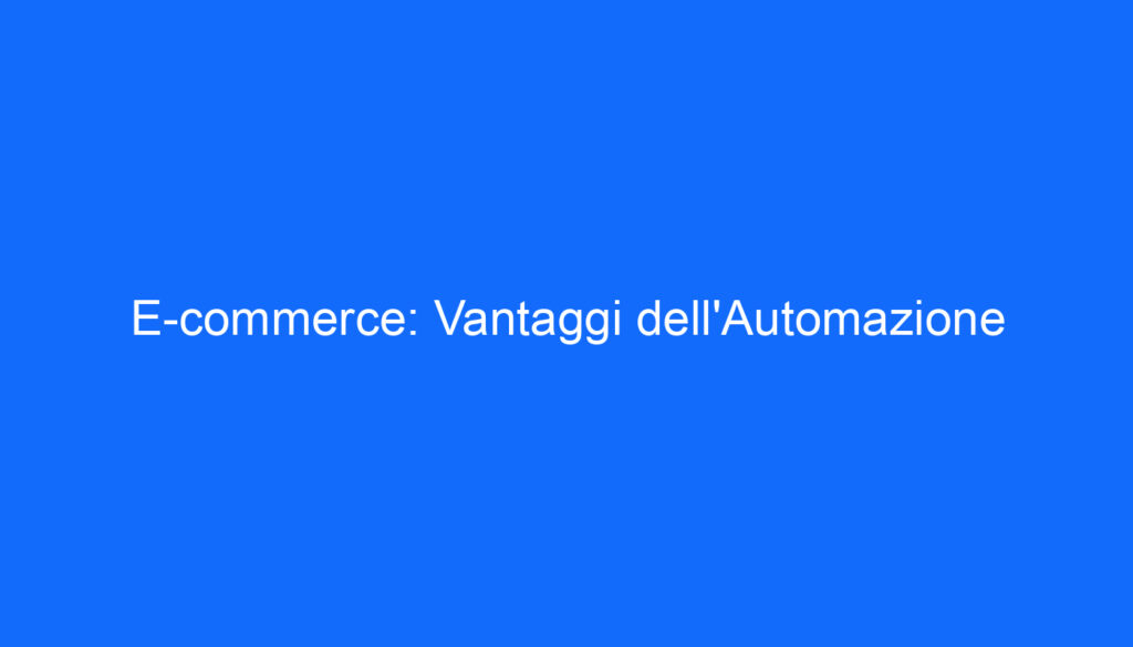 E commerce: Vantaggi dell'Automazione