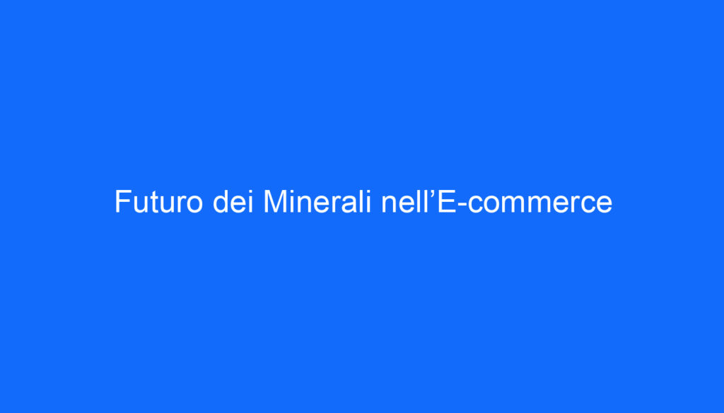 Futuro dei Minerali nell’E commerce