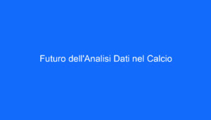 Futuro dell'Analisi Dati nel Calcio