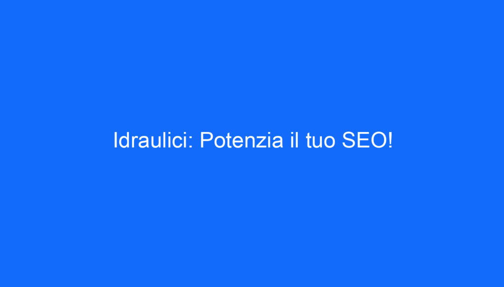 Idraulici: Potenzia il tuo SEO!