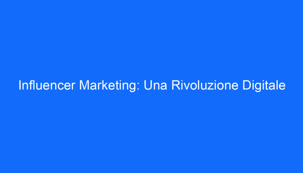 Influencer Marketing: Una Rivoluzione Digitale