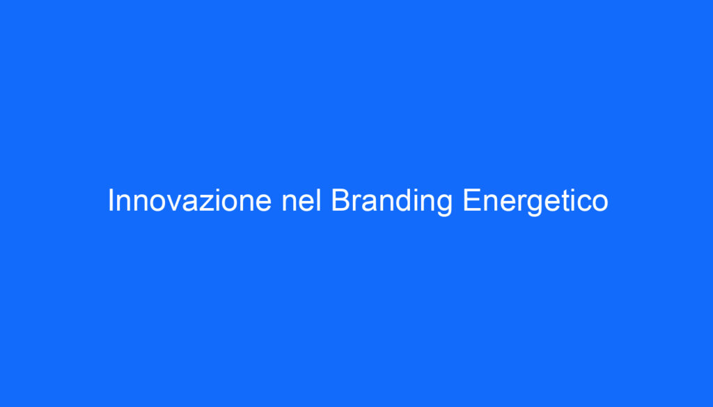 Innovazione nel Branding Energetico