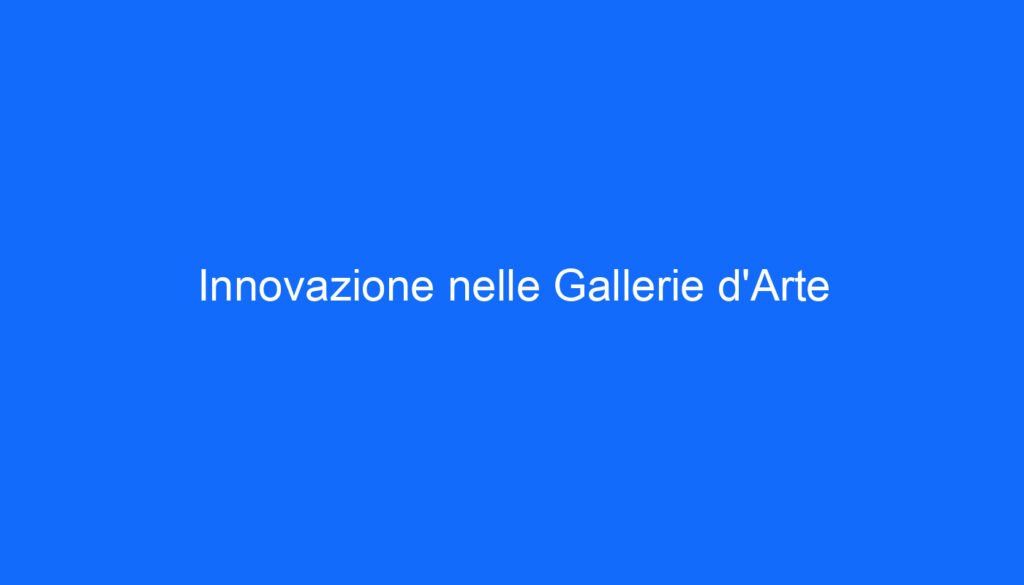 Innovazione nelle Gallerie d'Arte