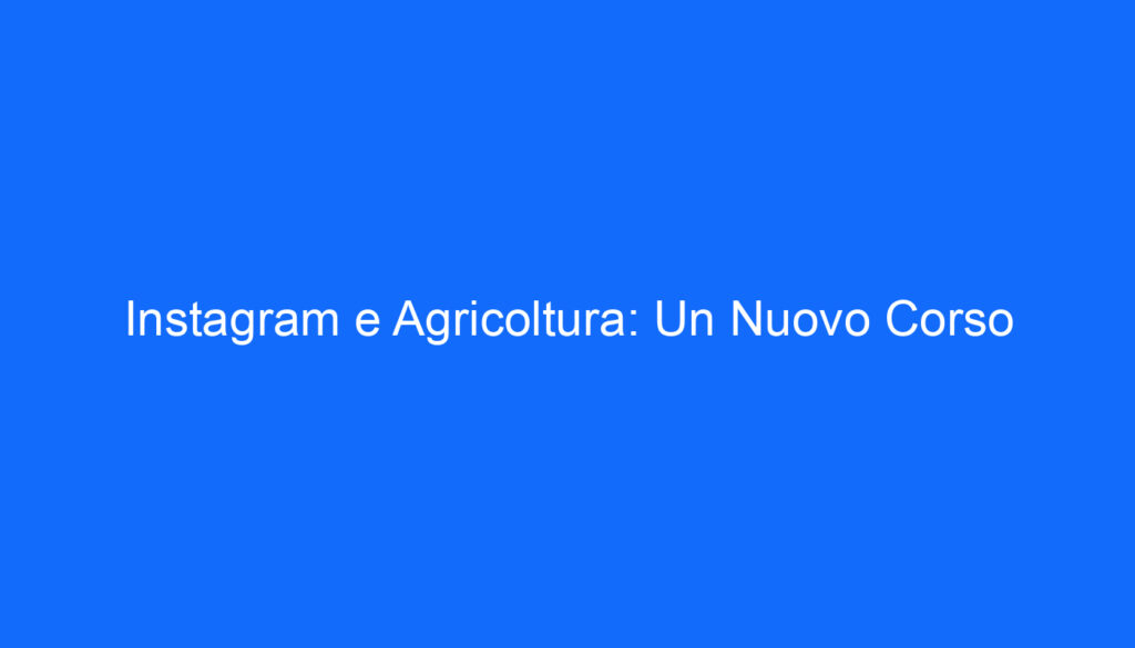 Instagram e Agricoltura: Un Nuovo Corso