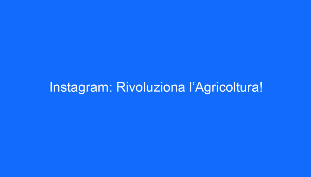 Instagram: Rivoluziona l’Agricoltura!