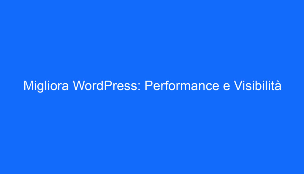 Migliora WordPress: Performance e Visibilità