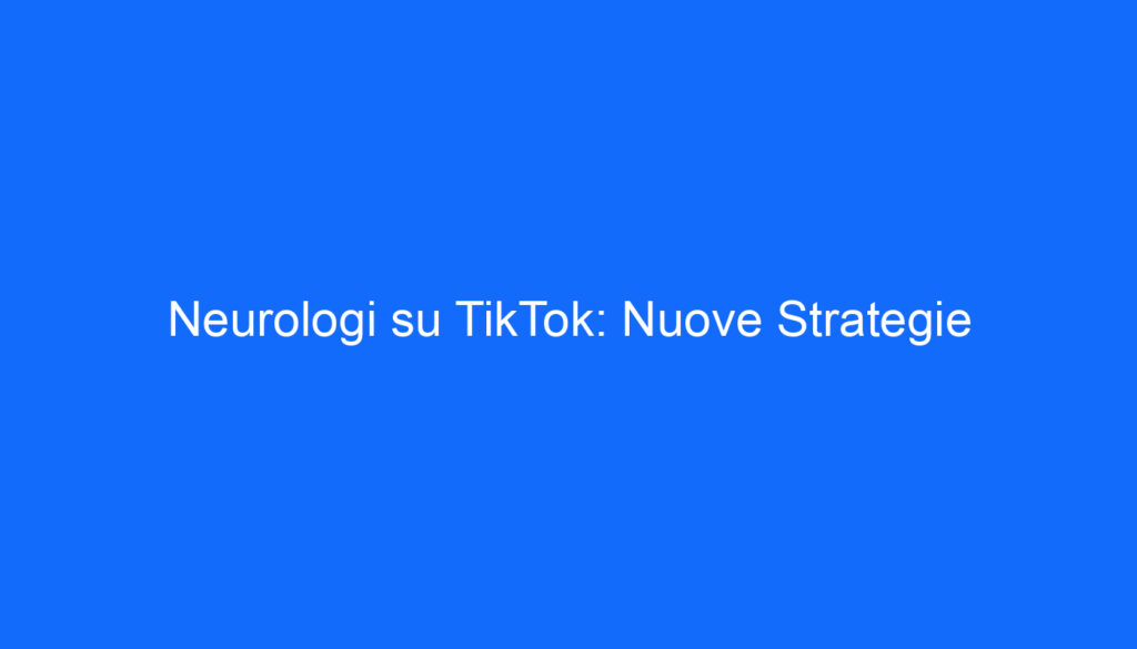 Neurologi su TikTok: Nuove Strategie