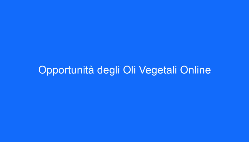 Opportunità degli Oli Vegetali Online