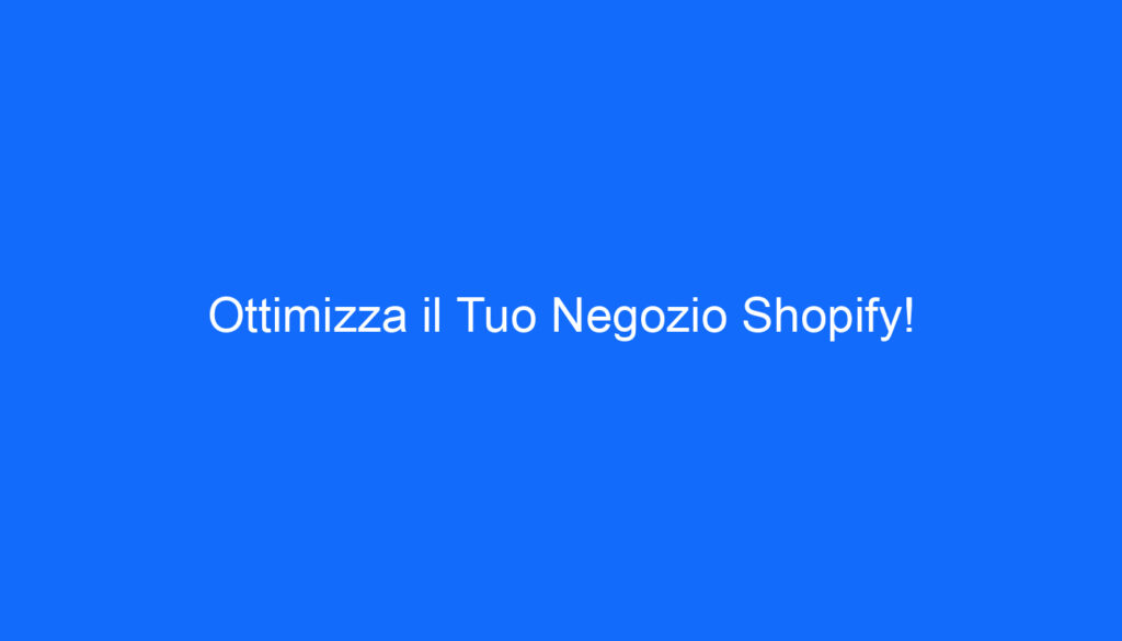 Ottimizza il Tuo Negozio Shopify!