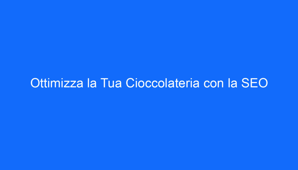Ottimizza la Tua Cioccolateria con la SEO