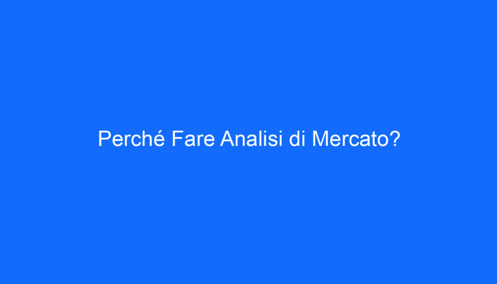 Perché Fare Analisi di Mercato?