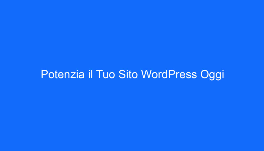 Potenzia il Tuo Sito WordPress Oggi